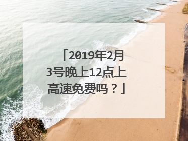 2019年2月3号晚上12点上高速免费吗？