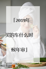 2019年买的车什么时候年审