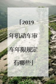 2019年机动车审车年限规定有哪些