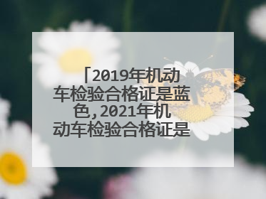2019年机动车检验合格证是蓝色,2021年机动车检验合格证是什么颜色的？