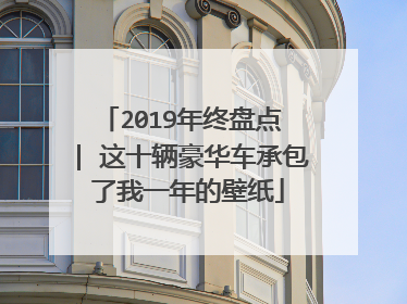 2019年终盘点 | 这十辆豪华车承包了我一年的壁纸