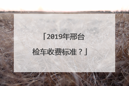 2019年邢台检车收费标准？
