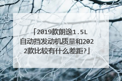 2019款朗逸1.5L自动挡发动机质量和2022款比较有什么差距?
