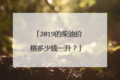 2019的柴油价格多少钱一升？