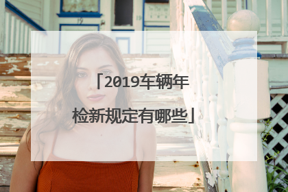 2019车辆年检新规定有哪些