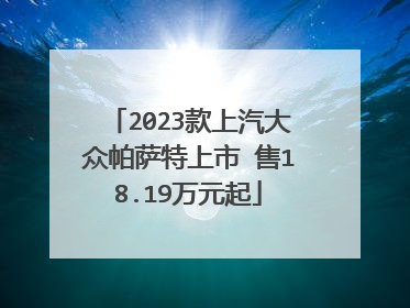 2023款上汽大众帕萨特上市 售18.19万元起