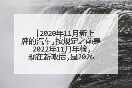 2020年11月新上牌的汽车,按规定之前是2022年11月年检,现在新政后,是2026年11月年检吗？