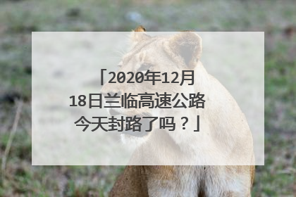 2020年12月18日兰临高速公路今天封路了吗？