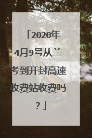 2020年4月9号从兰考到开封高速收费站收费吗？
