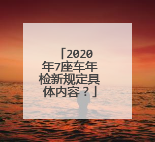 2020年7座车年检新规定具体内容？