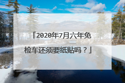 2020年7月六年免检车还须要纸贴吗？