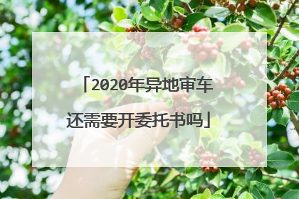 2020年异地审车还需要开委托书吗
