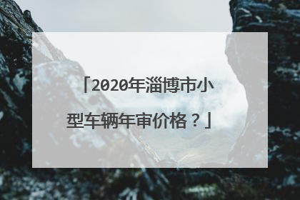 2020年淄博市小型车辆年审价格？