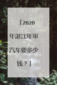 2020年湛江年审汽车要多少钱？