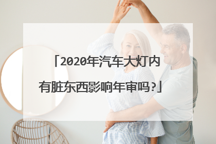 2020年汽车大灯内有脏东西影响年审吗?