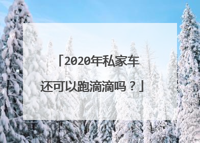 2020年私家车还可以跑滴滴吗？