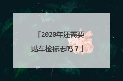 2020年还需要贴车检标志吗？