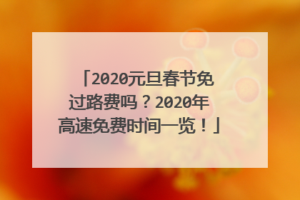 2020元旦春节免过路费吗？2020年高速免费时间一览！