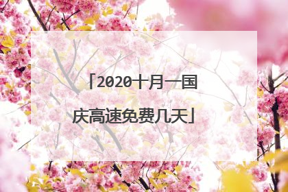 2020十月一国庆高速免费几天