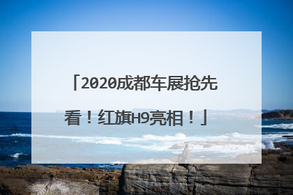 2020成都车展抢先看！红旗H9亮相！