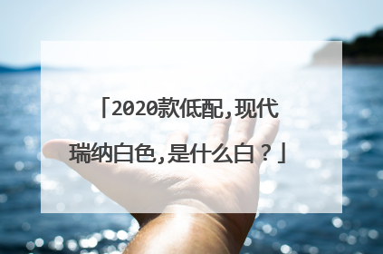 2020款低配,现代瑞纳白色,是什么白？