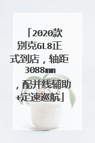 2020款别克GL8正式到店，轴距3088mm，配并线辅助+定速巡航