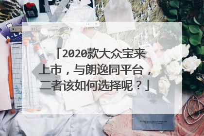 2020款大众宝来上市，与朗逸同平台，二者该如何选择呢？