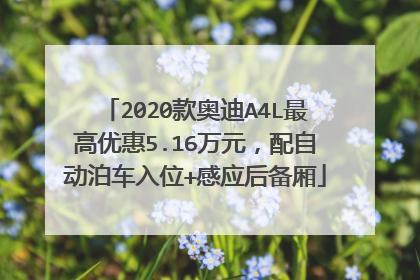 2020款奥迪A4L最高优惠5.16万元，配自动泊车入位+感应后备厢