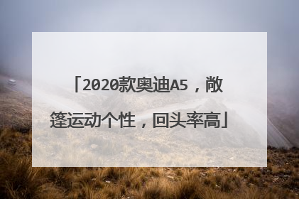 2020款奥迪A5，敞篷运动个性，回头率高