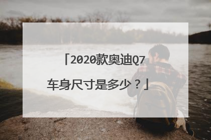 2020款奥迪Q7车身尺寸是多少？