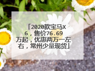 2020款宝马X6，售价76.69万起，优惠两万一左右，常州少量现货