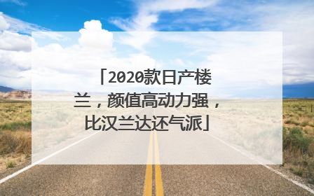 2020款日产楼兰，颜值高动力强，比汉兰达还气派