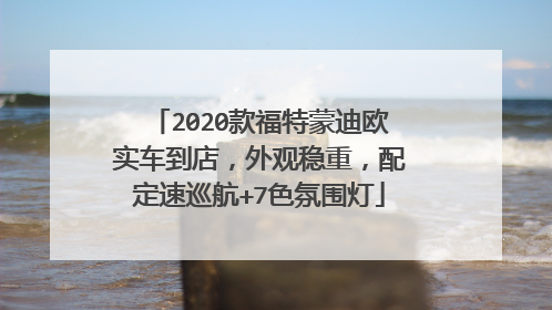 2020款福特蒙迪欧实车到店，外观稳重，配定速巡航+7色氛围灯