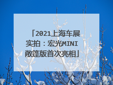 2021上海车展实拍：宏光MINI敞篷版首次亮相