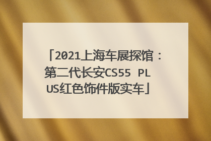 2021上海车展探馆：第二代长安CS55 PLUS红色饰件版实车