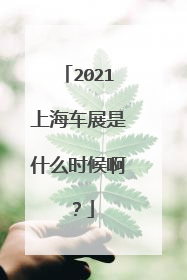 2021上海车展是什么时候啊？