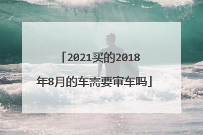 2021买的2018年8月的车需要审车吗