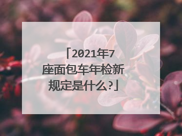 2021年7座面包车年检新规定是什么?