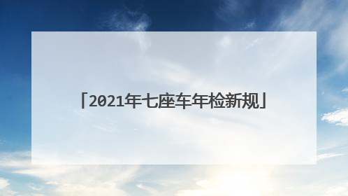 2021年七座车年检新规