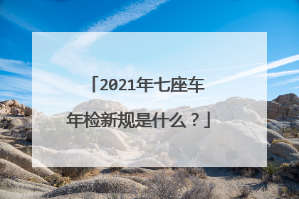 2021年七座车年检新规是什么？