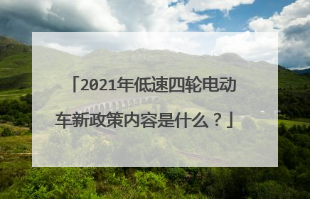 2021年低速四轮电动车新政策内容是什么？