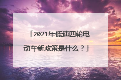 2021年低速四轮电动车新政策是什么？
