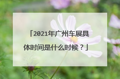 2021年广州车展具体时间是什么时候？