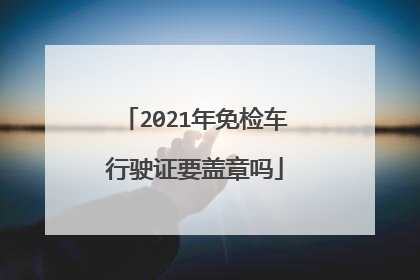 2021年免检车行驶证要盖章吗