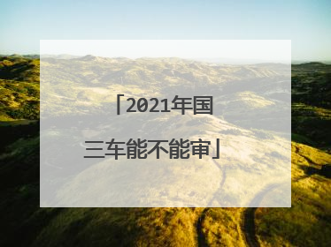 2021年国三车能不能审