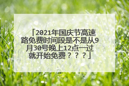 2021年国庆节高速路免费时间段是不是从9月30号晚上12点一过就开始免费？？？