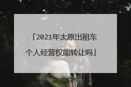 2021年太原出租车个人经营权能转让吗