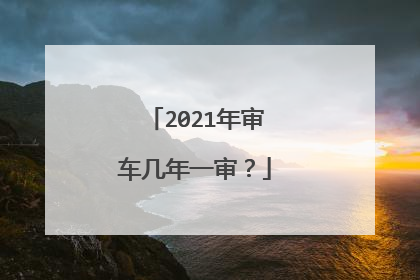 2021年审车几年一审？