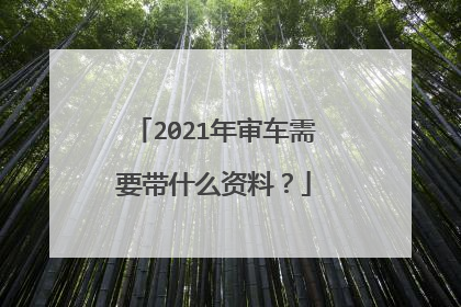 2021年审车需要带什么资料？