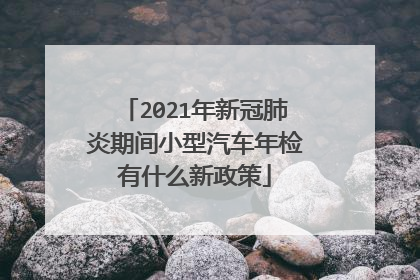 2021年新冠肺炎期间小型汽车年检有什么新政策